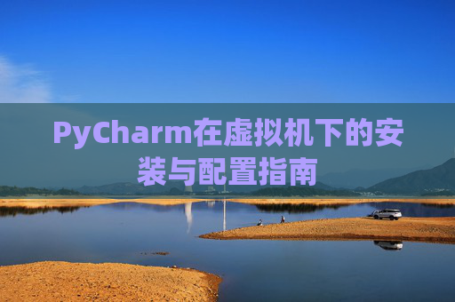 PyCharm在虚拟机下的安装与配置指南